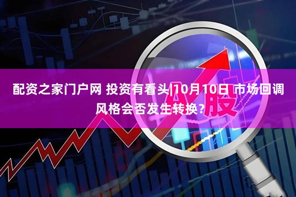 配资之家门户网 投资有看头|10月10日 市场回调 风格会否发生转换？