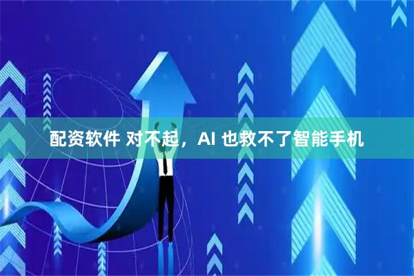 配资软件 对不起，AI 也救不了智能手机