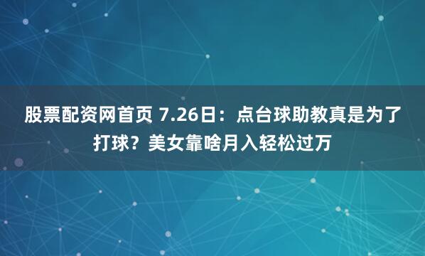 股票配资网首页 7.26日：点台球助教真是为了打球？美女靠啥月入轻松过万