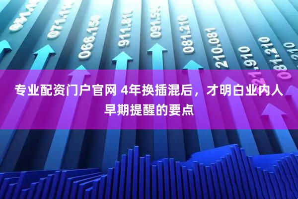 专业配资门户官网 4年换插混后，才明白业内人早期提醒的要点