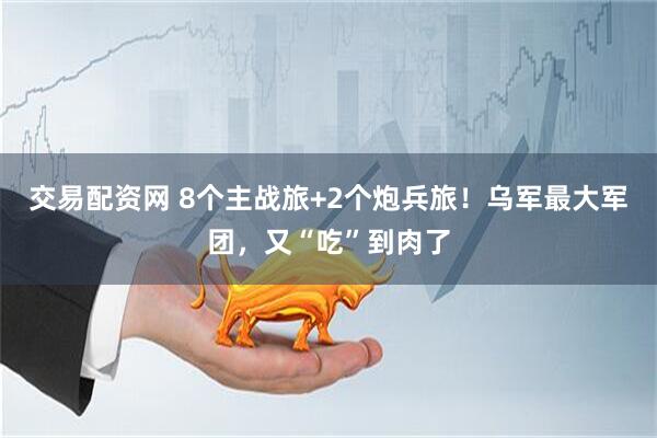 交易配资网 8个主战旅+2个炮兵旅！乌军最大军团，又“吃”到肉了
