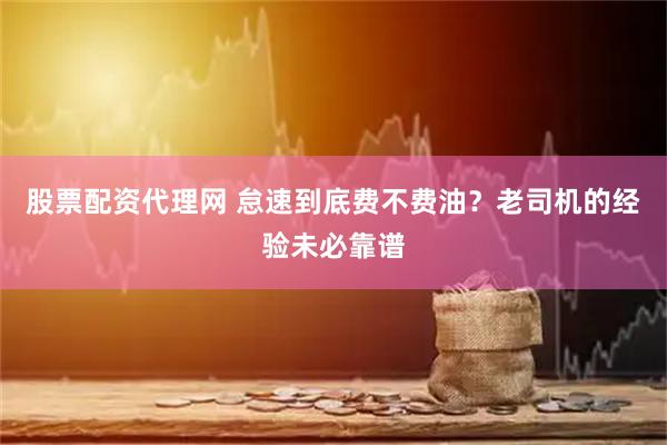 股票配资代理网 怠速到底费不费油？老司机的经验未必靠谱